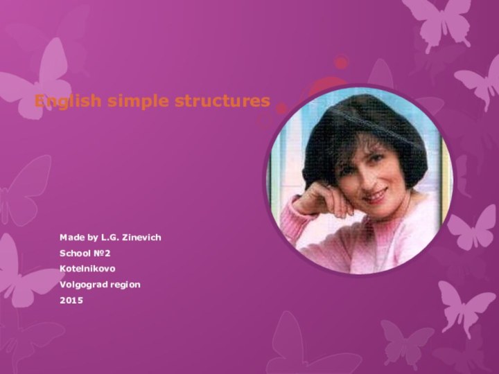 English simple structuresMade by L.G. ZinevichSchool №2KotelnikovoVolgograd region2015