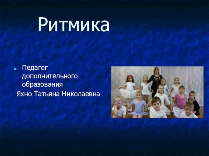 РитмикаПедагог дополнительного образования Яхно Татьяна Николаевна