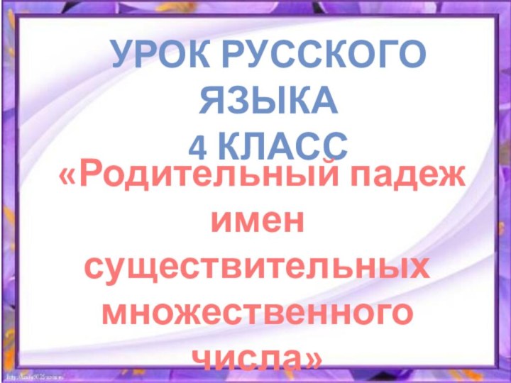 Урок русского языка4 класс«Родительный падежимен существительныхмножественного числа»