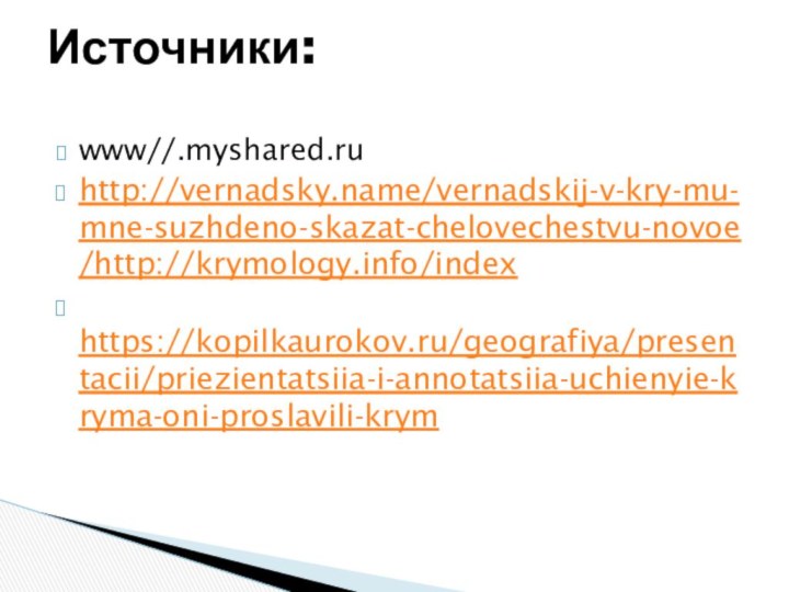 www//.myshared.ruhttp://vernadsky.name/vernadskij-v-kry-mu-mne-suzhdeno-skazat-chelovechestvu-novoe/http://krymology.info/index  https://kopilkaurokov.ru/geografiya/presentacii/priezientatsiia-i-annotatsiia-uchienyie-kryma-oni-proslavili-krymИсточники:
