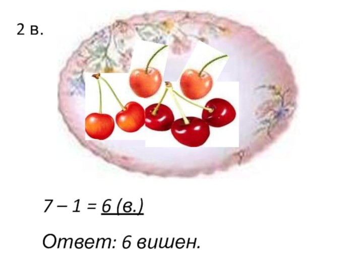 2 в.7 – 1 = 6 (в.)Ответ: 6 вишен.