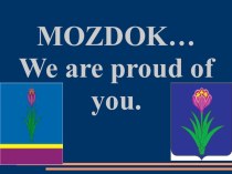 Презентация по английскому языку на тему Mozdok, we are proud of you