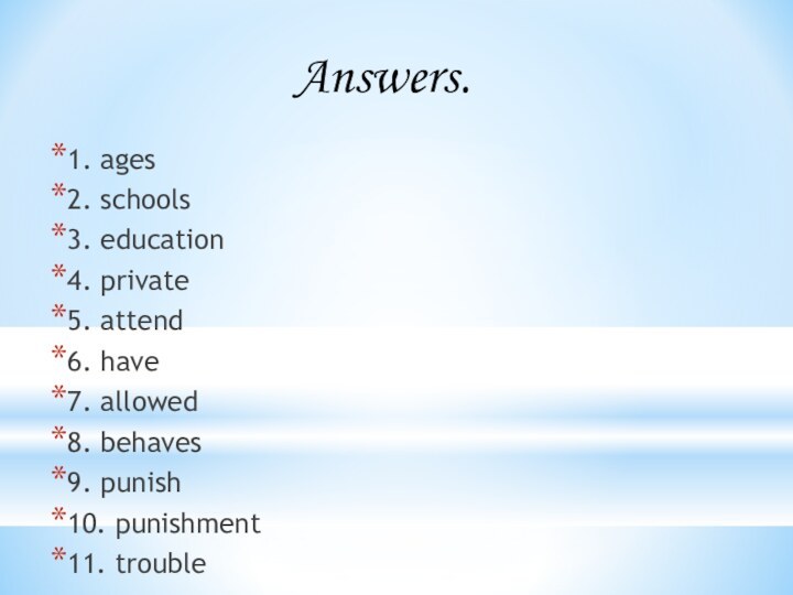 1. ages2. schools3. education4. private5. attend6. have7. allowed8. behaves9. punish10. punishment11. troubleAnswers.