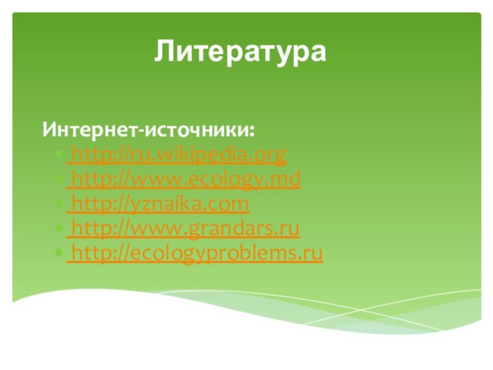 ЛитератураИнтернет-источники: http://ru.wikipedia.org http://www.ecology.md  http://yznaika.com http://www.grandars.ru http://ecologyproblems.ru
