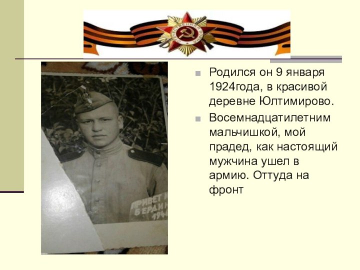 Родился он 9 января 1924года, в красивой деревне Юлтимирово.Восемнадцатилетним мальчишкой, мой