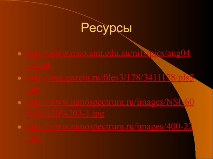 Ресурсыhttp://www.mso.anu.edu.au/nifs/pics/aug04_4.jpghttp://img.gazeta.ru/files3/178/3411178/pls5.jpghttp://www.nanospectrum.ru/images/NSI-600GS%20%203-1.jpghttp://www.nanospectrum.ru/images/400-22.jpg
