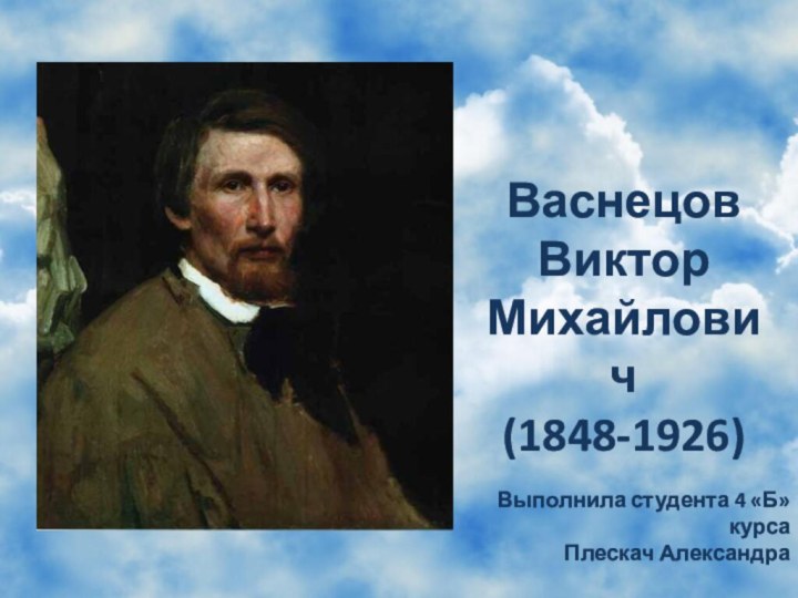 Васнецов Виктор Михайлович (1848-1926)Выполнила студента 4 «Б» курсаПлескач Александра