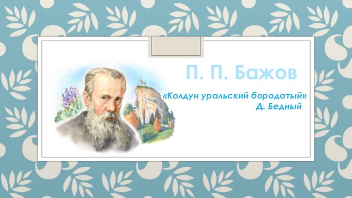 П. П. Бажов«Колдун уральский бородатый»