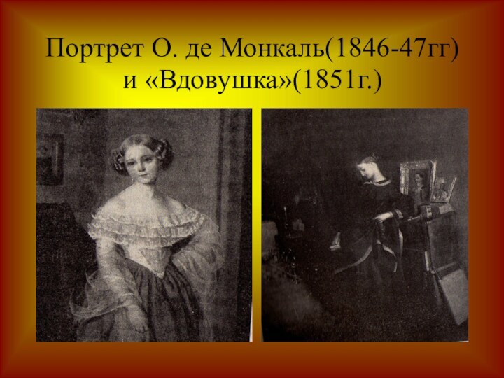Портрет О. де Монкаль(1846-47гг) и «Вдовушка»(1851г.)‏