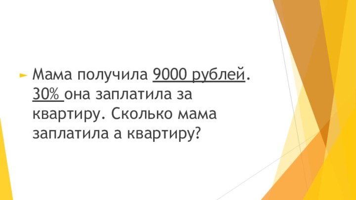 Мама получила 9000 рублей. 30% она заплатила за квартиру. Сколько мама заплатила а квартиру?