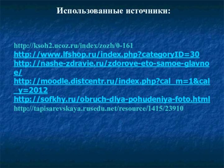 Использованные источники:   http://ksoh2.ucoz.ru/index/zozh/0-161 http://www.lfshop.ru/index.php?categoryID=30 http://nashe-zdravie.ru/zdorove-eto-samoe-glavnoe/ http://moodle.distcentr.ru/index.php?cal_m=1&cal_y=2012 http://sofkhy.ru/obruch-dlya-pohudeniya-foto.html http://tapisarevskaya.rusedu.net/resource/1415/23910