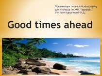 Презентация по английскому языку Good times ahead (4 класс)
