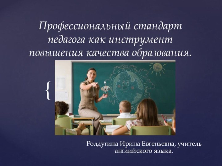 Профессиональный стандарт педагога как инструмент повышения качества образования.  Ролдугина Ирина Евгеньевна, учитель английского языка.