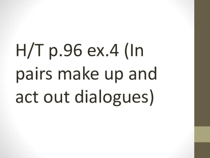 H/T p.96 ex.4 (In pairs make up and act out dialogues)