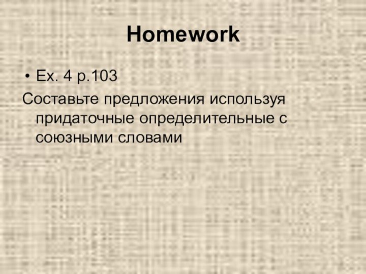 Homework Ex. 4 p.103Составьте предложения используя придаточные определительные с союзными словами