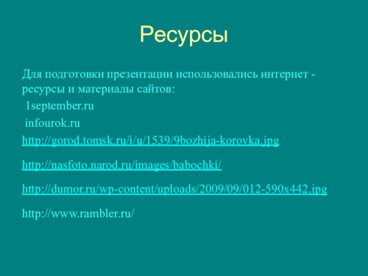 РесурсыДля подготовки презентации использовались интернет - ресурсы и материалы сайтов: 1september.ru infourok.ruhttp://gorod.tomsk.ru/i/u/1539/9bozhija-korovka.jpghttp://nasfoto.narod.ru/images/babochki/http://dumor.ru/wp-content/uploads/2009/09/012-590x442.jpghttp://www.rambler.ru/