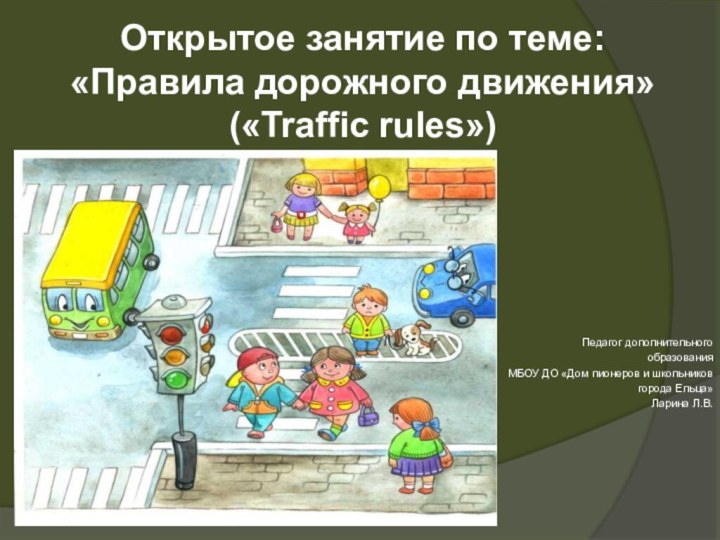 Открытое занятие по теме: «Правила дорожного движения» («Traffic rules»)Педагог дополнительного образованияМБОУ ДО