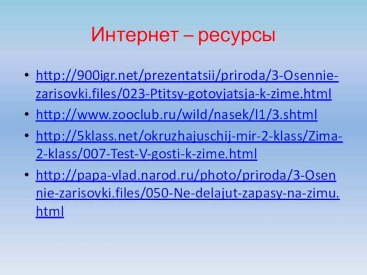 Интернет – ресурсы http:///prezentatsii/priroda/3-Osennie-zarisovki.files/023-Ptitsy-gotovjatsja-k-zime.htmlhttp://www.zooclub.ru/wild/nasek/l1/3.shtmlhttp:///okruzhajuschij-mir-2-klass/Zima-2-klass/007-Test-V-gosti-k-zime.htmlhttp://papa-vlad.narod.ru/photo/priroda/3-Osennie-zarisovki.files/050-Ne-delajut-zapasy-na-zimu.html
