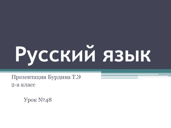 Русский языкПрезентация Бурдина Т.Э2-а класс     Урок №48