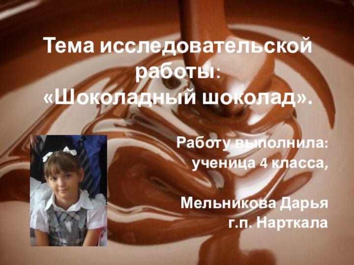 Тема исследовательской работы:  «Шоколадный шоколад». Работу выполнила:ученица 4 класса,Мельникова Дарьяг.п. Нарткала
