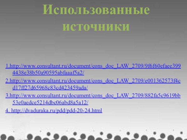 1.http://www.consultant.ru/document/cons_doc_LAW_2709/9f6f60efaee3994438e38b50a90595abfaaaf5a2/2.http://www.consultant.ru/document/cons_doc_LAW_2709/e001362573f4cd17ff27d65968c83cd423459ada/3.http://www.consultant.ru/document/cons_doc_LAW_2709/882fa5c9619bb53e0aedce5214dbc06abd8a5a12/4. http://dvaduraka.ru/pdd/pdd-20-24.htmlИспользованные источники