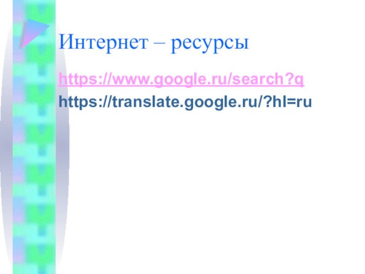 Интернет – ресурсы https://www.google.ru/search?qhttps://translate.google.ru/?hl=ru
