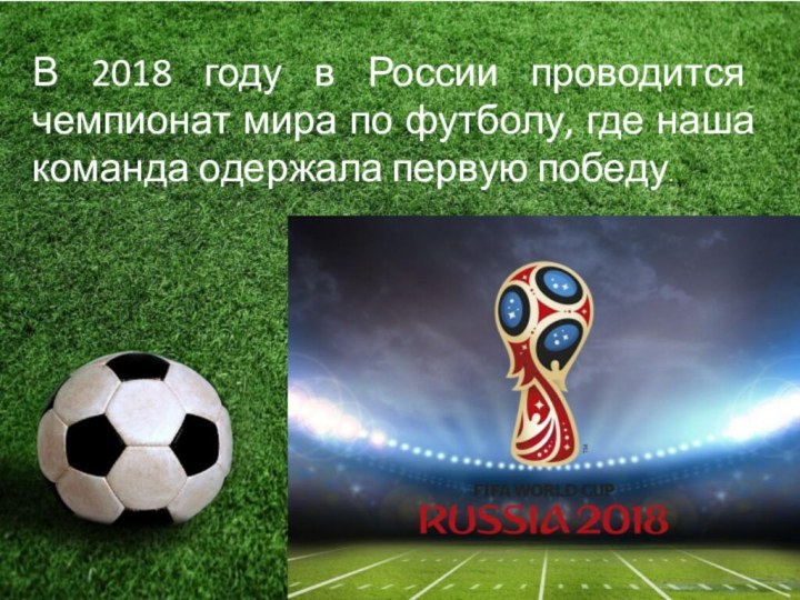 В 2018 году в России проводится чемпионат мира по футболу, где наша команда одержала первую победу.