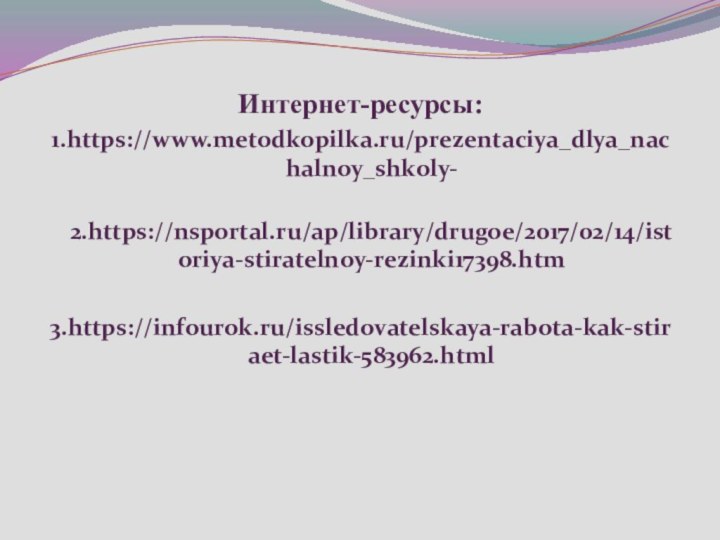 Интернет-ресурсы:1.https://www.metodkopilka.ru/prezentaciya_dlya_nachalnoy_shkoly- 2.https://nsportal.ru/ap/library/drugoe/2017/02/14/istoriya-stiratelnoy-rezinki17398.htm3.https://infourok.ru/issledovatelskaya-rabota-kak-stiraet-lastik-583962.html