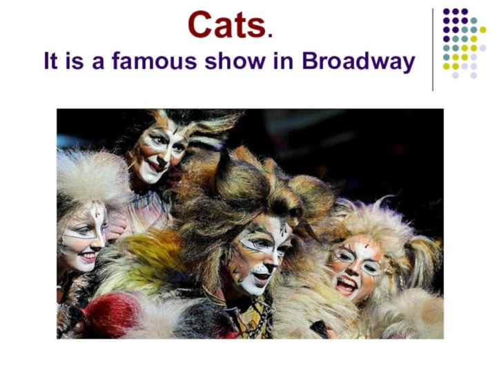 Cats. It is a famous show in Broadway