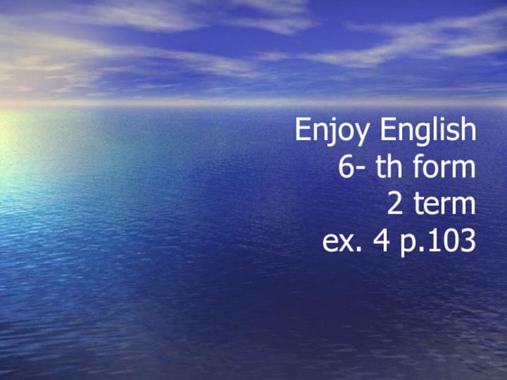 Enjoy English 6- th form 2 term ex. 4 p.103