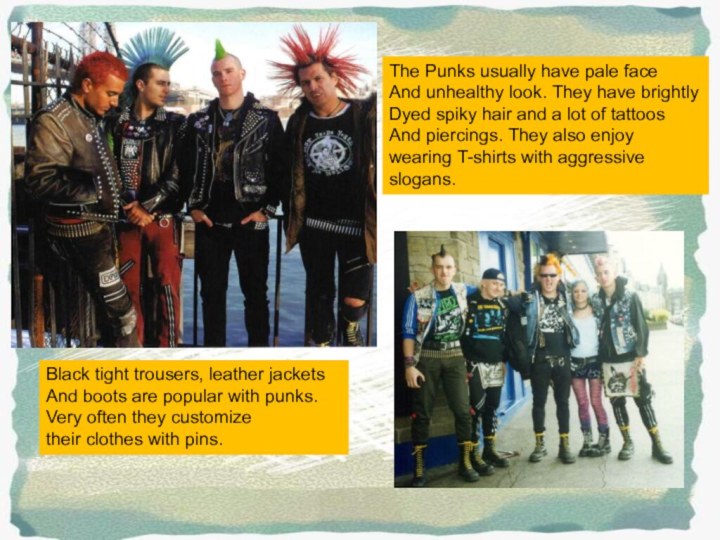 The Punks usually have pale faceAnd unhealthy look. They have brightly Dyed
