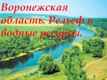 Презентация по географии: Воронежская область. Рельеф и водные ресурсы.