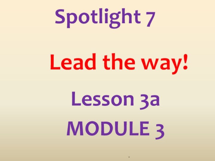 Lead the way!.MODULE 3Lesson 3aSpotlight 7