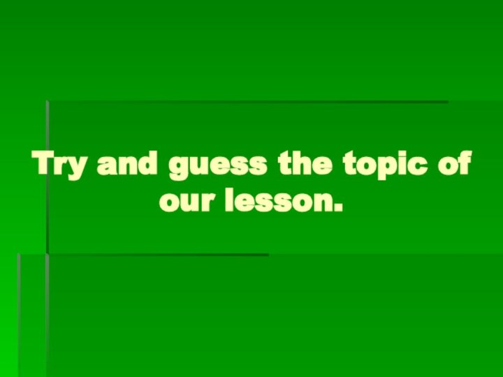 Try and guess the topic of our lesson.