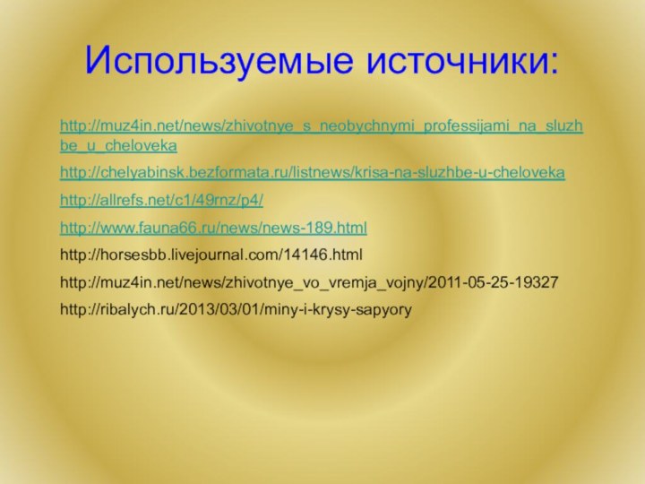 Используемые источники:http://muz4in.net/news/zhivotnye_s_neobychnymi_professijami_na_sluzhbe_u_chelovekahttp://chelyabinsk.bezformata.ru/listnews/krisa-na-sluzhbe-u-chelovekahttp://allrefs.net/c1/49rnz/p4/http://www.fauna66.ru/news/news-189.htmlhttp://horsesbb.livejournal.com/14146.htmlhttp://muz4in.net/news/zhivotnye_vo_vremja_vojny/2011-05-25-19327http://ribalych.ru/2013/03/01/miny-i-krysy-sapyory