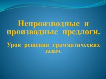 Презентация к уроку по русскому языку на тему Производные и непроизводные предлоги