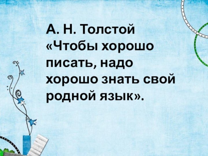 А. Н. Толстой «Чтобы хорошо писать, надо хорошо знать свой родной язык».