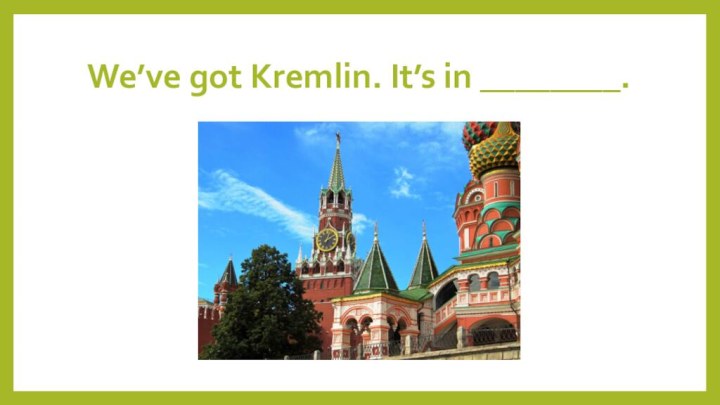 We’ve got Kremlin. It’s in ________.