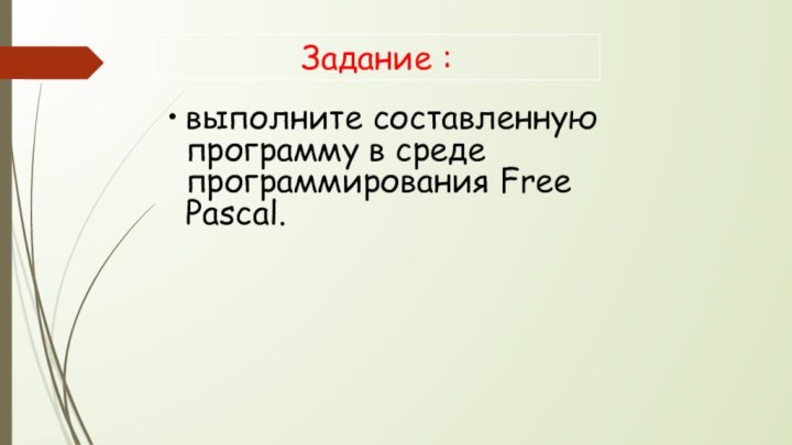 Задание :выполните составленную программу в среде программирования Free Pascal.