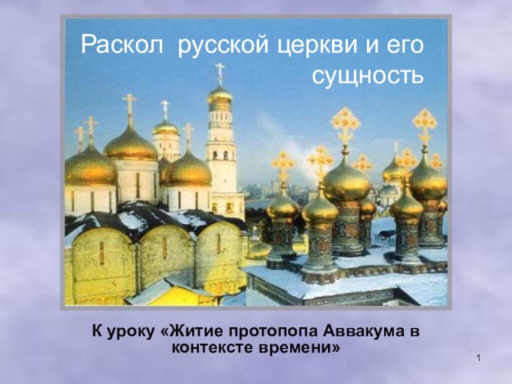 1Раскол русской церкви и его сущностьК уроку «Житие протопопа Аввакума в контексте времени»