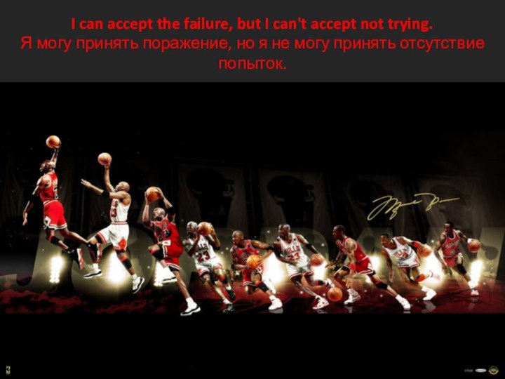I can accept the failure, but I can't accept not trying.