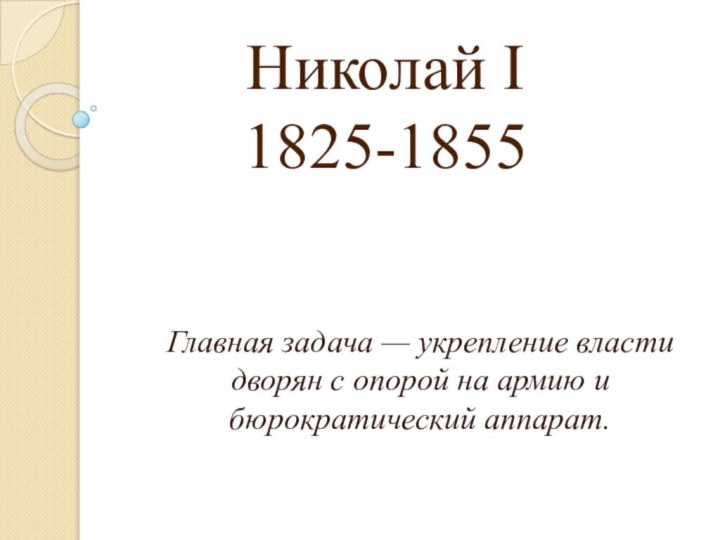 Николай I 1825-1855 Главная задача — укрепление власти дворян с опорой