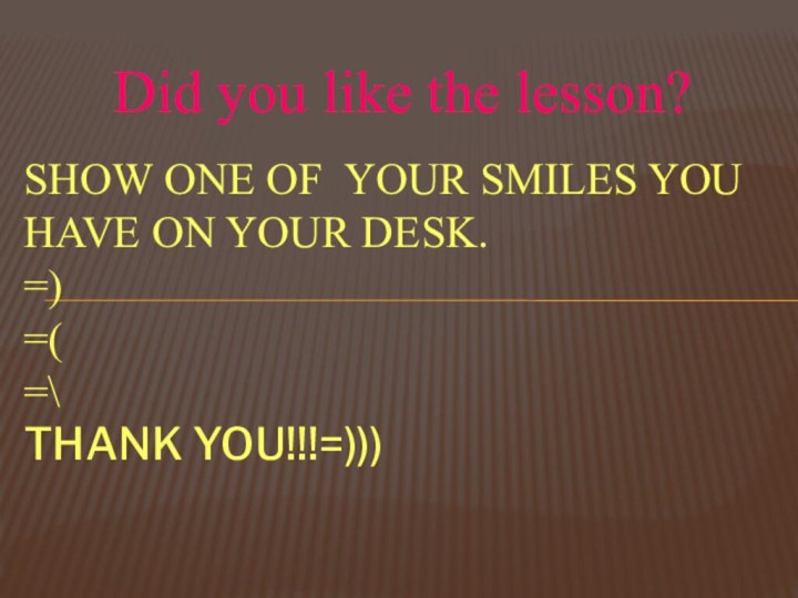 Did you like the lesson?Show one of your smiles you have on