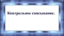 Презентация по русскому языку  Контрольное списывание.