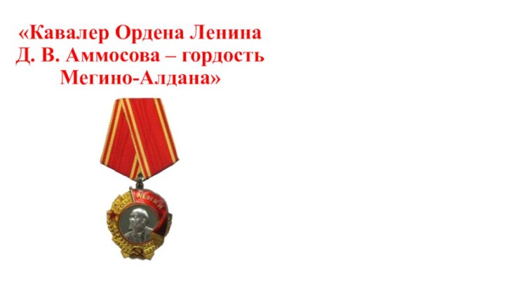 «Кавалер Ордена Ленина  Д. В. Аммосова – гордость Мегино-Алдана»