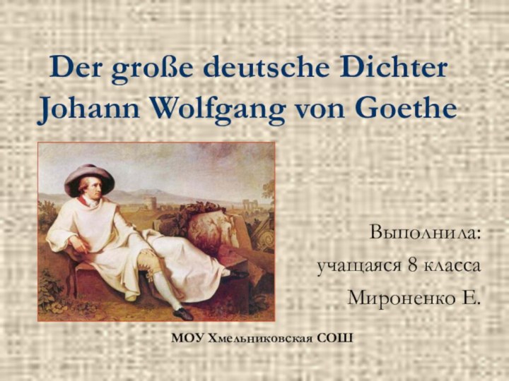 Der große deutsche Dichter Johann Wolfgang von GoetheВыполнила: учащаяся 8 класса Мироненко Е.МОУ Хмельниковская СОШ