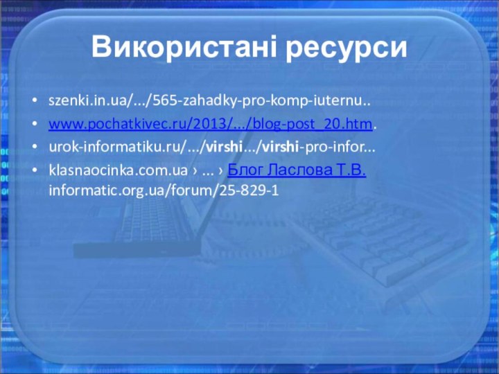 Використані ресурсиszenki.in.ua/.../565-zahadky-pro-komp-iuternu..www.pochatkivec.ru/2013/.../blog-post_20.htm.urok-informatiku.ru/.../virshi.../virshi-pro-infor...klasnaocinka.com.ua › ... › Блог Ласлова Т.В. ‎ informatic.org.ua/forum/25-829-1‎