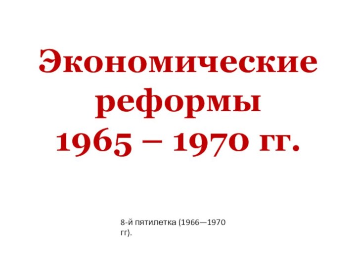 Экономические реформы 1965 – 1970 гг.8-й пятилетка (1966—1970 гг).