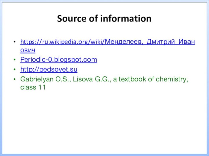 https://ru.wikipedia.org/wiki/Менделеев,_Дмитрий_ИвановичPeriodic-0.blogspot.comhttp://pedsovet.suGabrielyan O.S., Lisova G.G., a textbook of chemistry, class 11Source of information