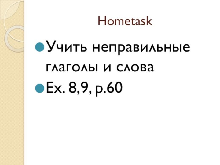 HometaskУчить неправильные глаголы и словаEx. 8,9, p.60